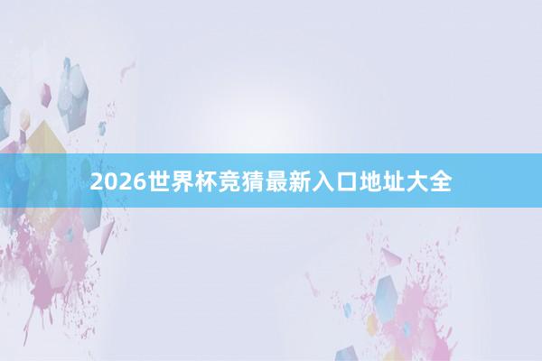 2026世界杯竞猜最新入口地址大全