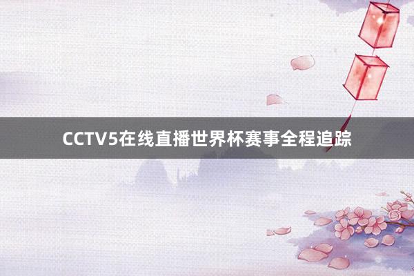 CCTV5在线直播世界杯赛事全程追踪