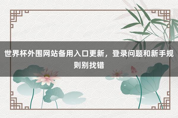 世界杯外围网站备用入口更新,登录问题和新手规则别找错