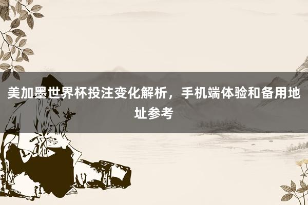 美加墨世界杯投注变化解析,手机端体验和备用地址参考