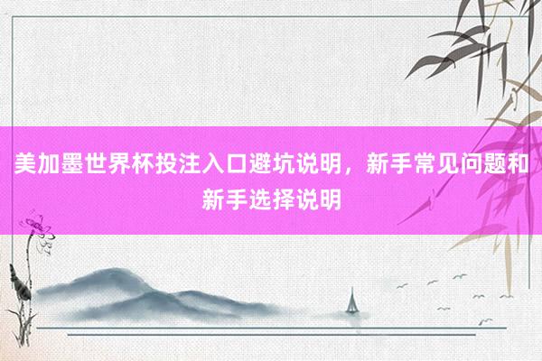 美加墨世界杯投注入口避坑说明,新手常见问题和新手选择说明