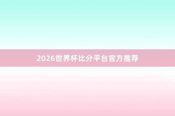 2026世界杯比分平台官方推荐
