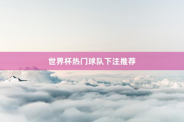 世界杯热门球队下注推荐
