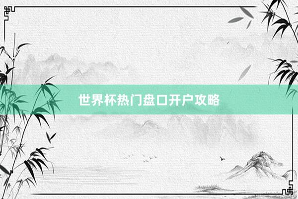 世界杯热门盘口开户攻略