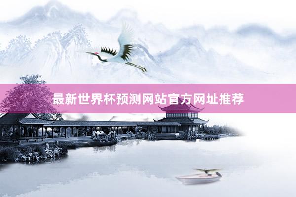 最新世界杯预测网站官方网址推荐