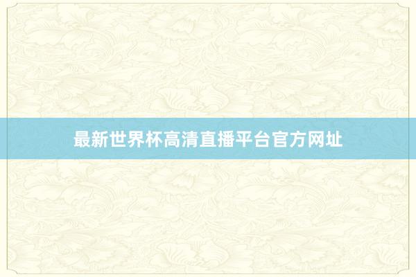 最新世界杯高清直播平台官方网址