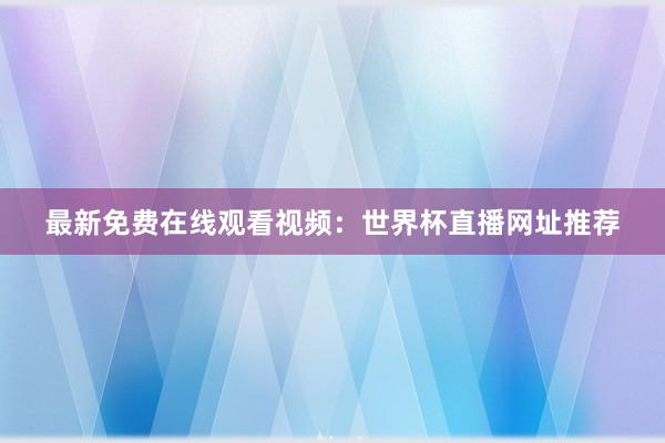 最新免费在线观看视频:世界杯直播网址推荐