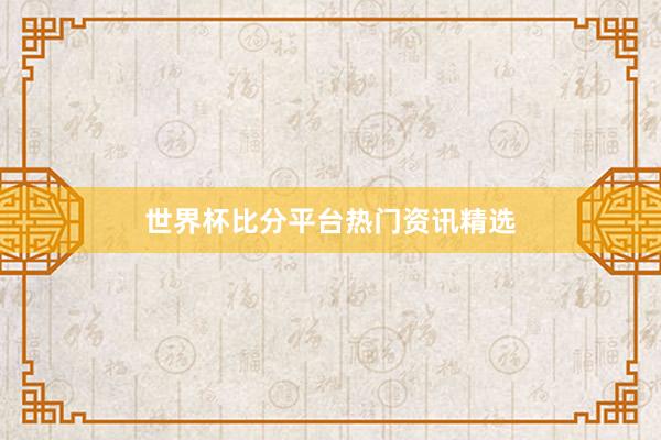 世界杯比分平台热门资讯精选
