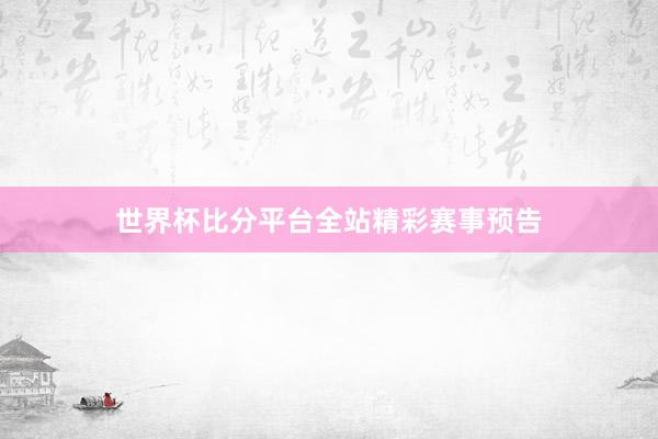 世界杯比分平台全站精彩赛事预告