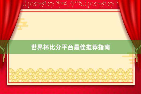 世界杯比分平台最佳推荐指南