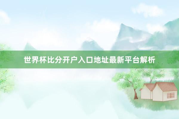 世界杯比分开户入口地址最新平台解析